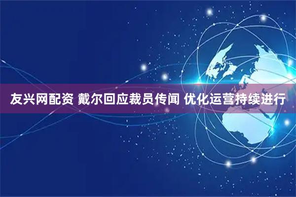 友兴网配资 戴尔回应裁员传闻 优化运营持续进行