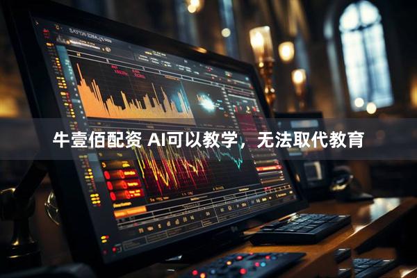 牛壹佰配资 AI可以教学，无法取代教育