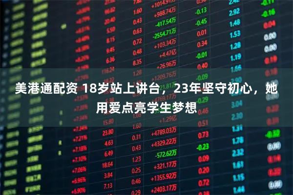 美港通配资 18岁站上讲台，23年坚守初心，她用爱点亮学生梦想