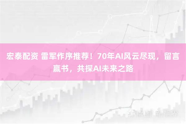 宏泰配资 雷军作序推荐！70年AI风云尽现，留言赢书，共探AI未来之路