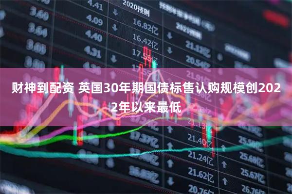 财神到配资 英国30年期国债标售认购规模创2022年以来最低