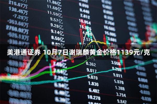 美港通证券 10月7日谢瑞麟黄金价格1139元/克
