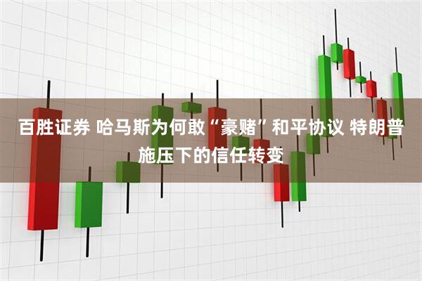 百胜证券 哈马斯为何敢“豪赌”和平协议 特朗普施压下的信任转变