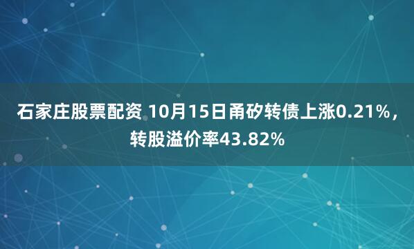 石家庄股票配资 10月15日甬矽转债上涨0.21%，转股溢价率43.82%