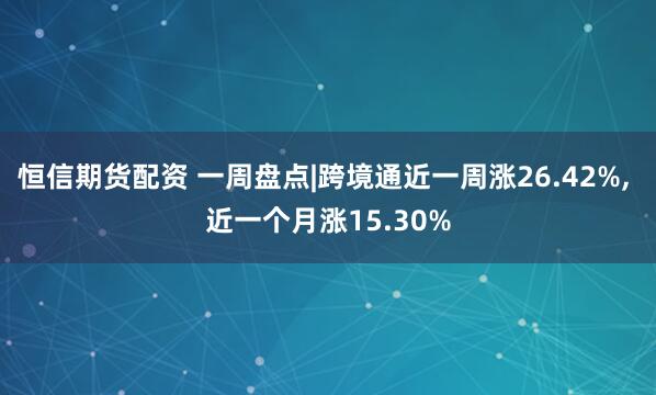 恒信期货配资 一周盘点|跨境通近一周涨26.42%, 近一个月涨15.30%