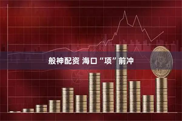 般神配资 海口“项”前冲