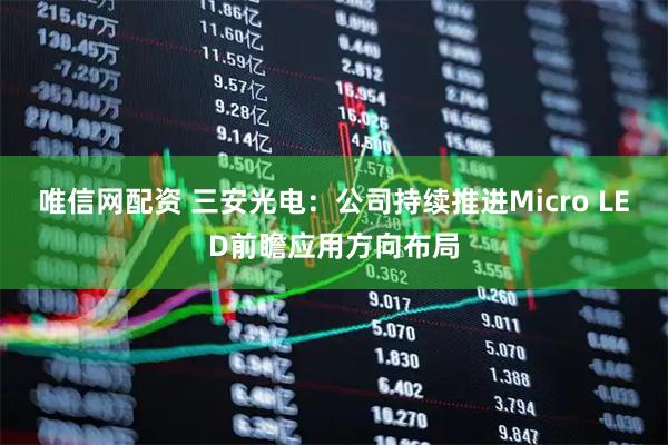 唯信网配资 三安光电：公司持续推进Micro LED前瞻应用方向布局